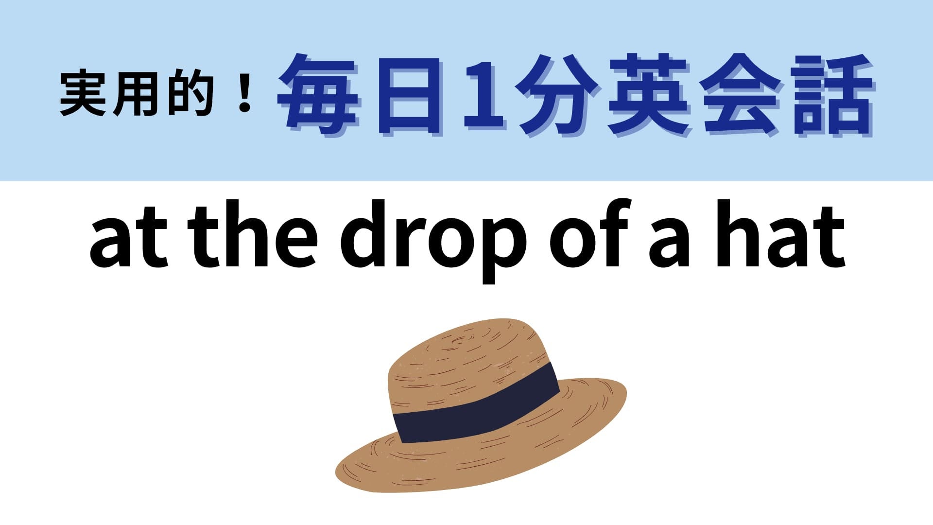 「at the drop of a hat」の意味は？「帽子が落ちたとき」はなんの合図…！？【1分英会話】