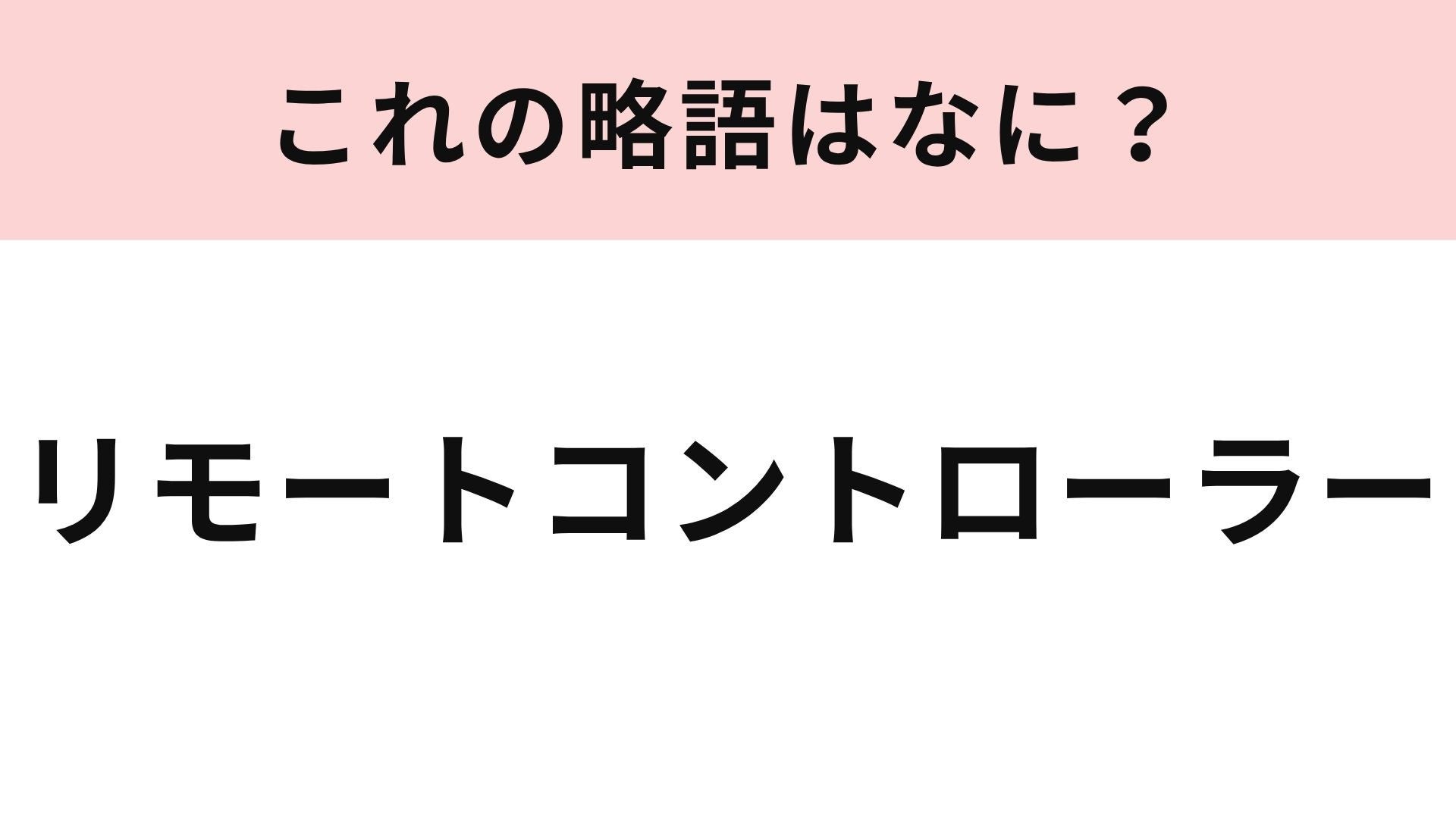 【略語クイズ】「リモートコントローラー」の略語は？何秒で答えられるかな！