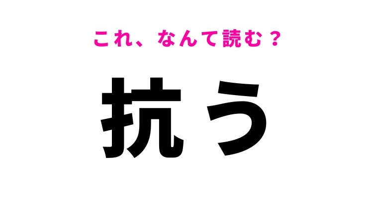 【漢字クイズ】「抗う」はなんて読む？強い意志を表す漢字！