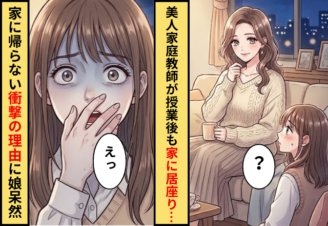 我が家に来た美人家庭教師。ナゼか授業後も家に居座り…⇒家に帰らない【衝撃の理由】に…娘「えっ」