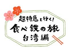 「超特急と行く！食べ鉄の旅　台湾編」（C）「超特急！台湾食べ鉄旅」製作委員会