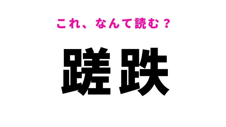 【漢字クイズ】「蹉跌」はなんて読む？失敗や挫折を表す漢字！