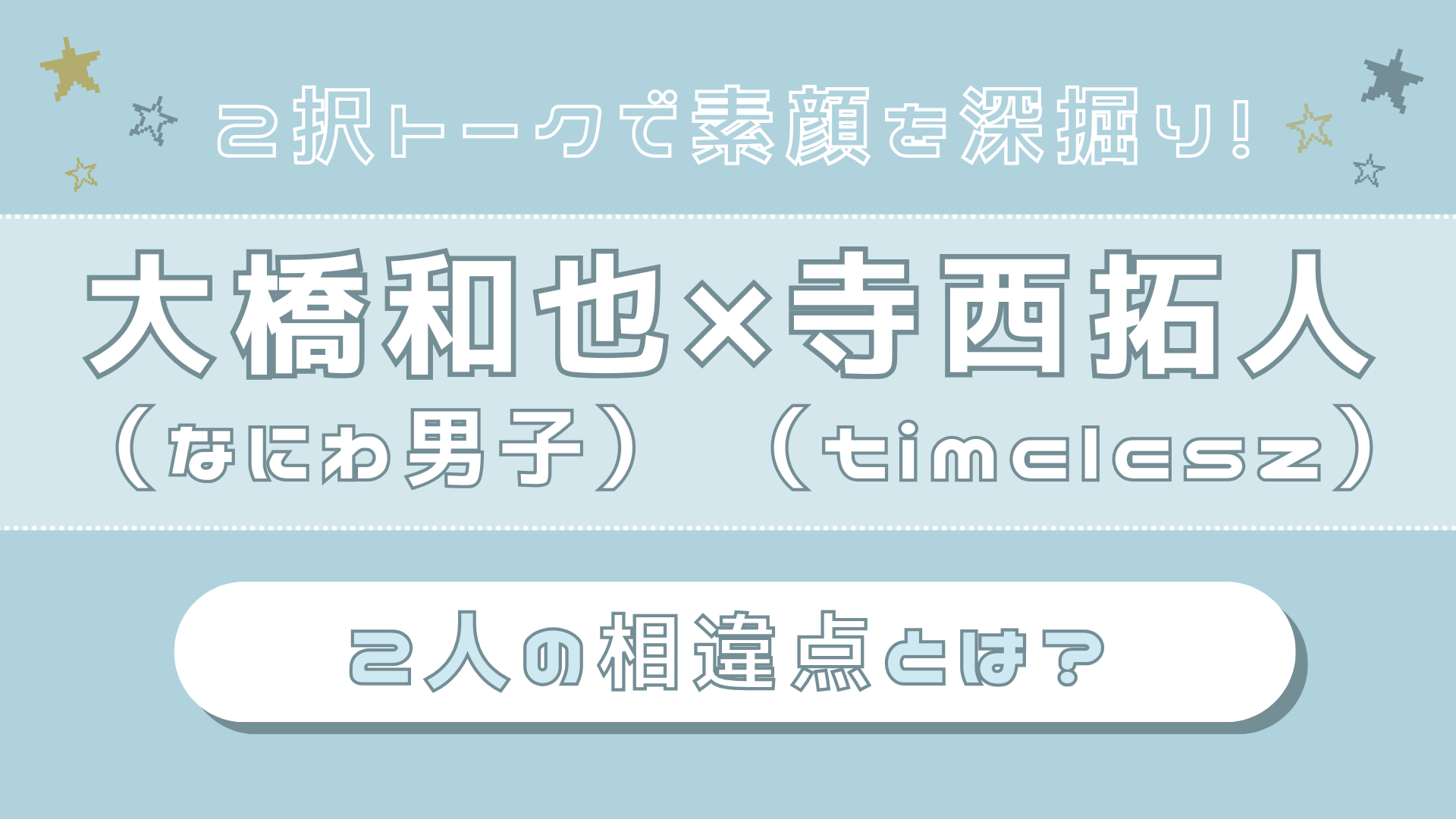 【大橋和也（なにわ男子）×寺西拓人（timelesz）】連絡は？好きな人には？真逆コンビなふたりの“相違点”をフカボリ♡