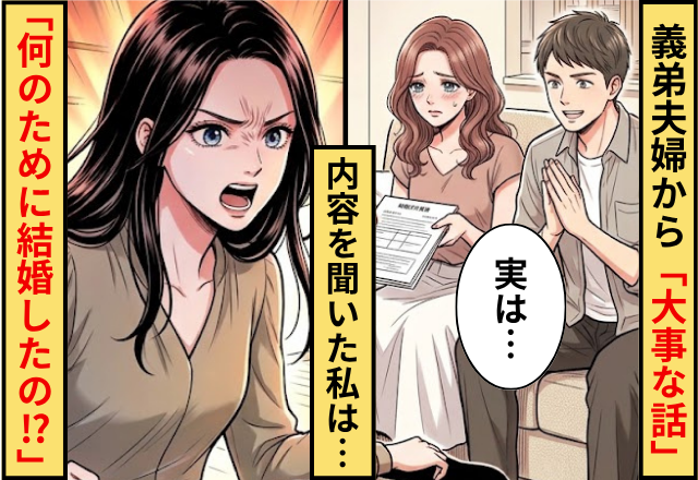 義弟夫婦から「大事な話がある」と呼び出し！？直後⇒内容を聞いた私は…「冗談でしょ！何のために結婚したの？」
