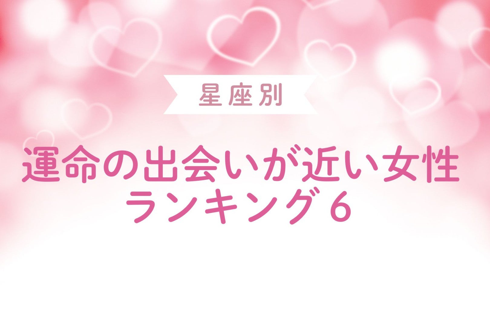 【星座別】運命の出会いが近い女性ランキング＜第１位～第３位＞