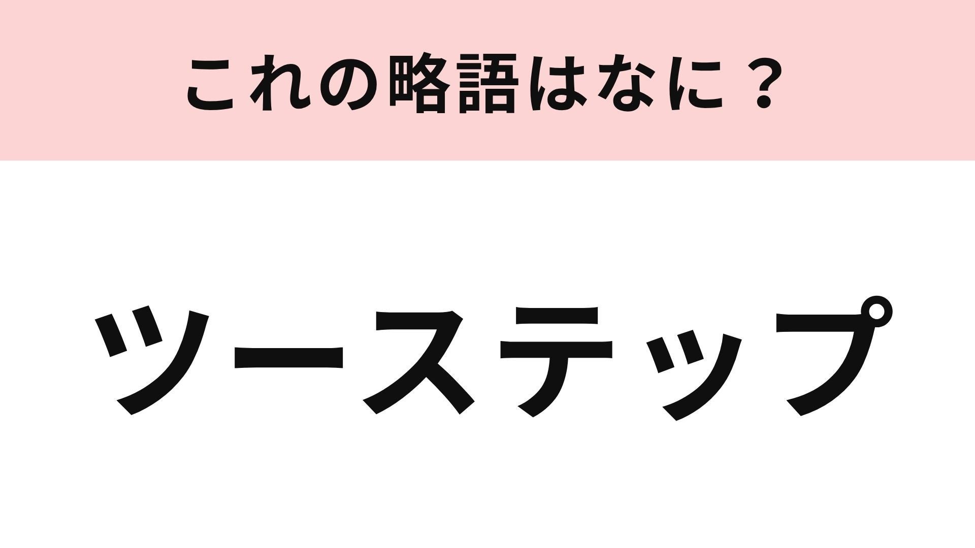 【略語クイズ】「ツーステップ」の略語は？アイドルファンの間でも使われる言葉！