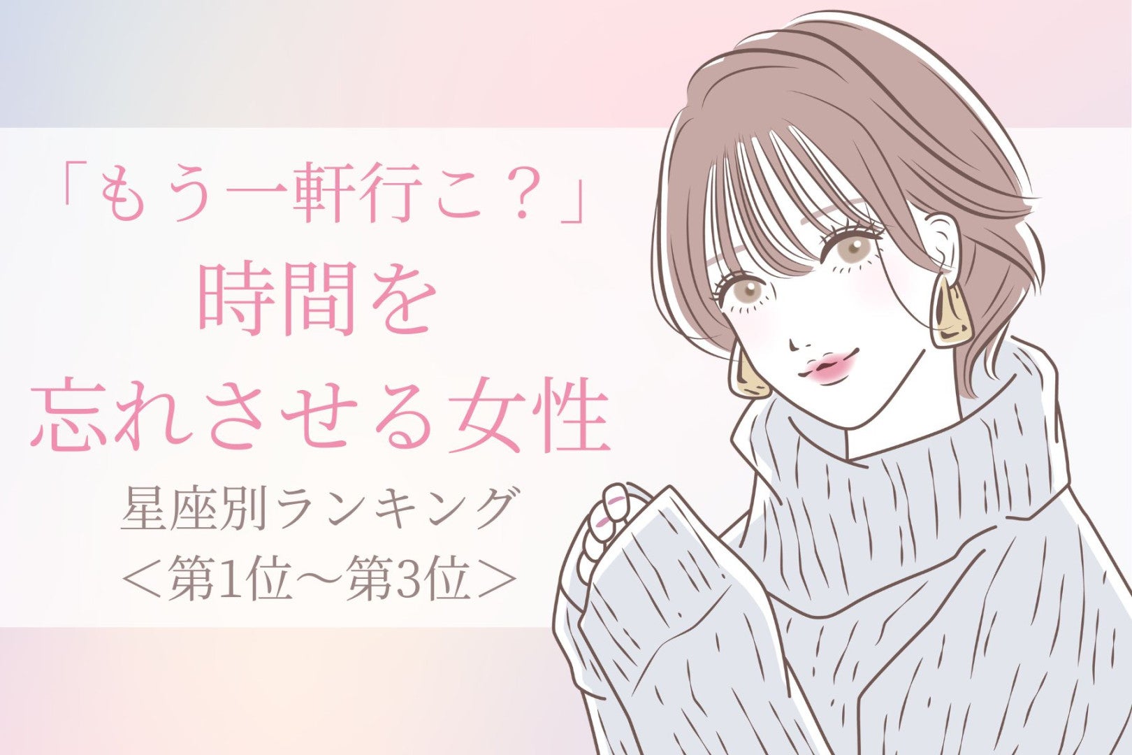 【星座別】「もう一軒行こ？」時間を忘れさせる女性ランキング＜第１位～第３位＞