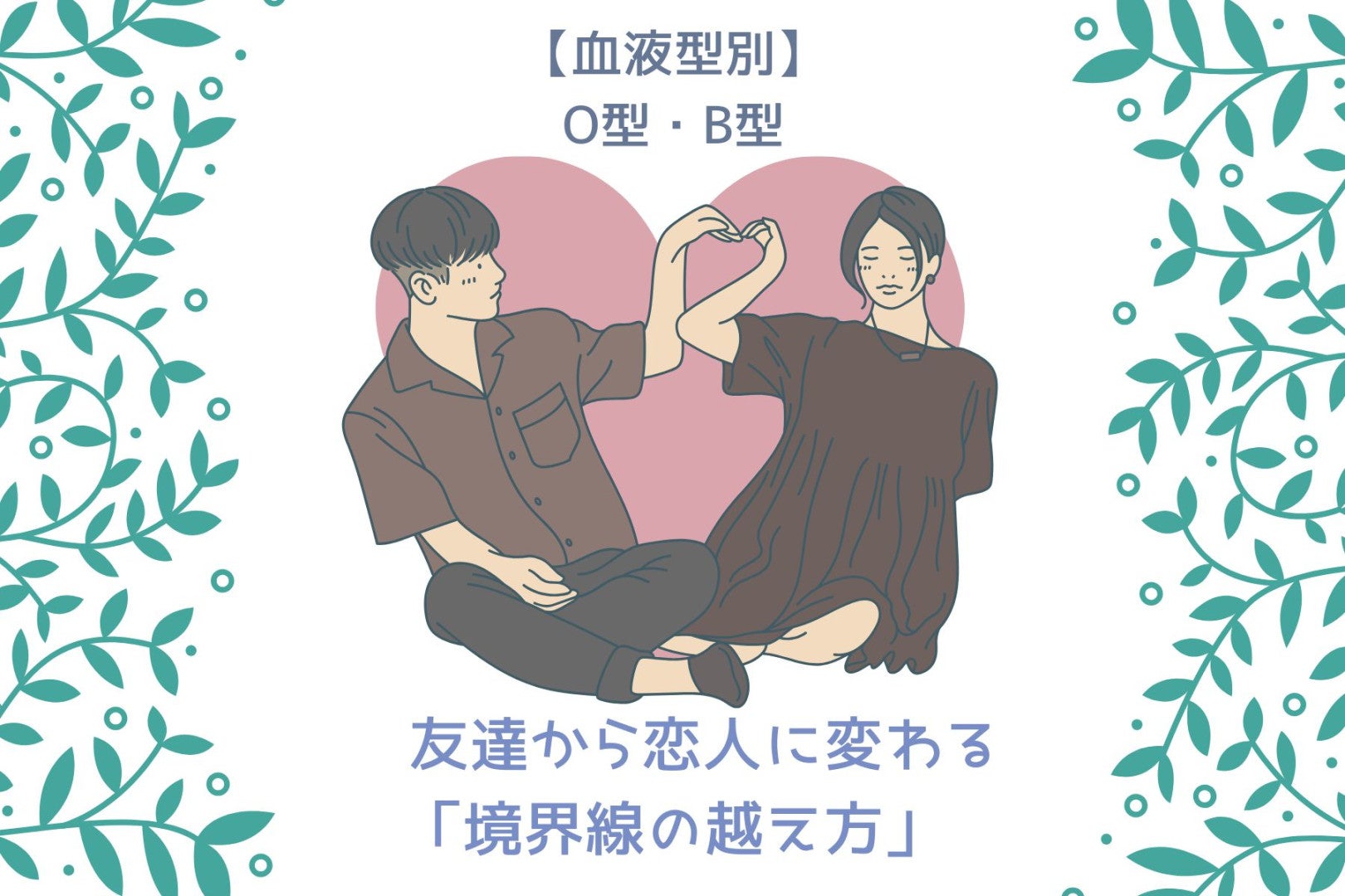 【血液型別】友達から恋人に変わる「境界線の越え方」＜O型・B型＞