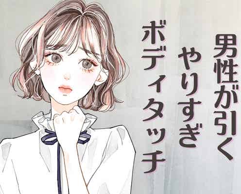 「この子、わかってないな…」男性が引く【やりすぎボディタッチ】とは