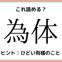 「為体」=「ためからだ」…?読めたらスゴイ!《難読漢字》4選