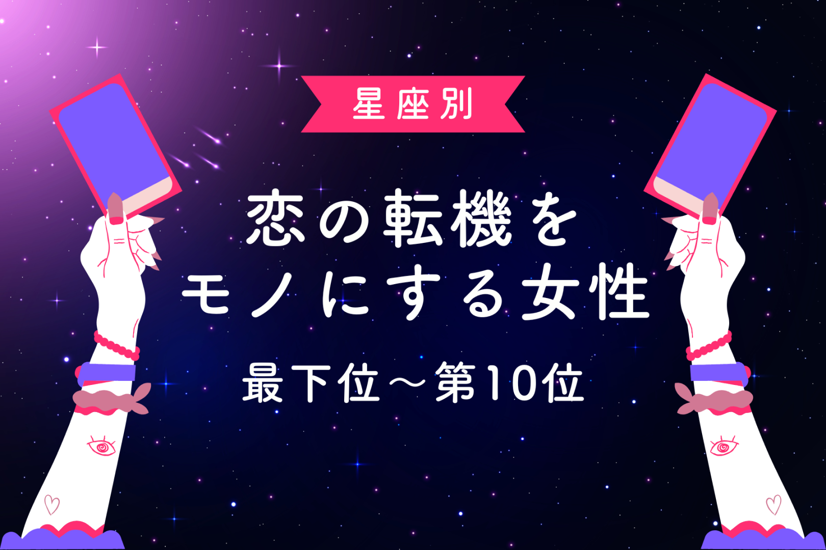 【星座別】恋の転機をモノにする女性ランキング＜最下位～第１０位＞