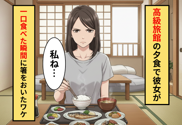 旅館の夕食を”一口”食べた瞬間【箸】をおく彼女！？直後「私ね…」彼女の放った言葉に…彼「ありえない」