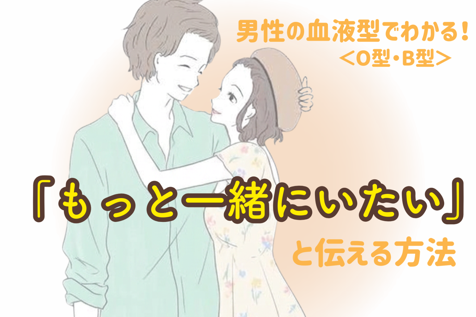 男性の血液型でわかる！「もっと一緒にいたい」と伝える方法＜O型・B型＞