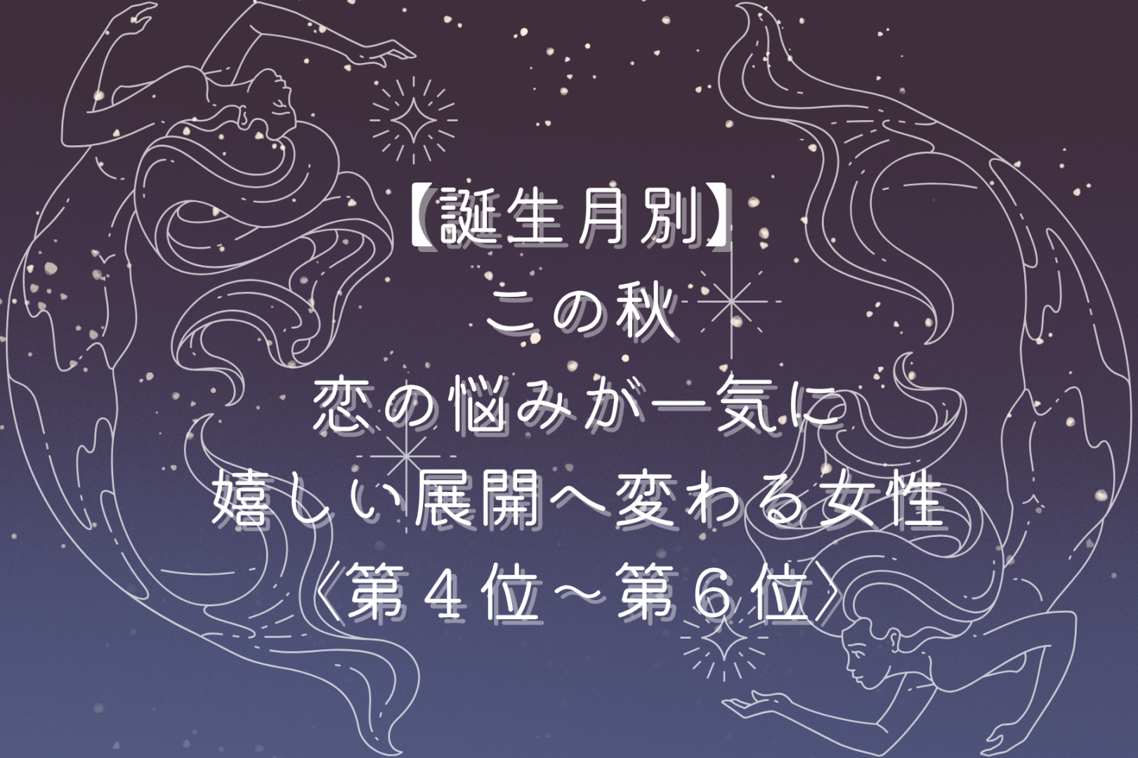 【誕生月別】この秋、恋のモヤモヤが晴れて幸せな展開に変わる女性ランキング＜第４位～第６位＞