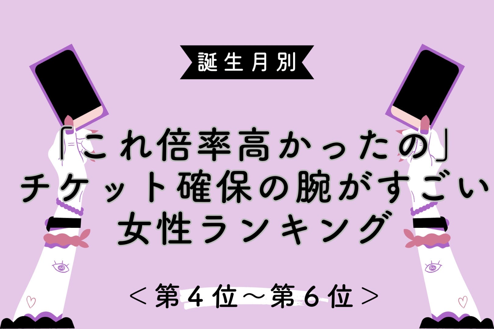 【誕生月別】「これ倍率高かったの」チケット確保の腕がすごい女性ランキング＜第４位〜第６位＞