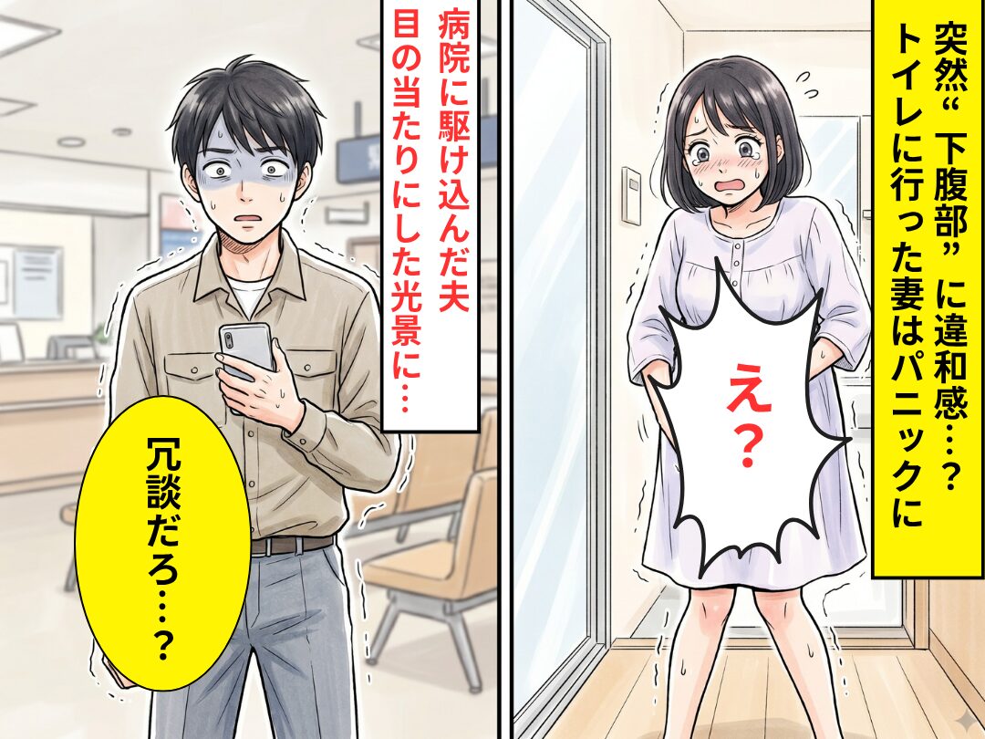突然“下腹部”に違和感…？トイレに行った妻「え？」パニックに⇒病院に駆け込むが、夫「冗談だろ…？」