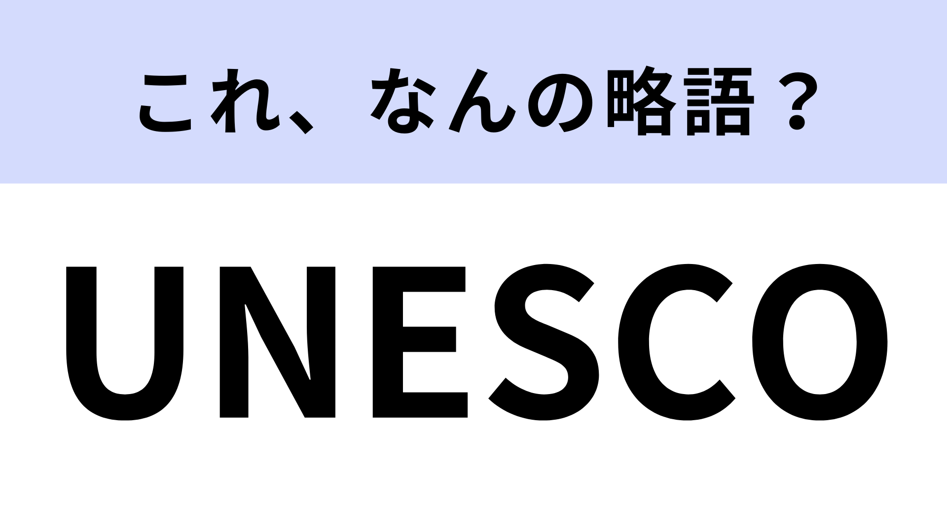 【略語クイズ】「UNESCO」はなんの略？正式名称を答えられる人は少ないかも…！