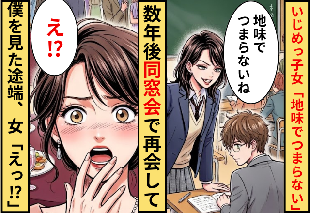 いじめっ子の女子「地味でつまらないね」⇒数年後”同窓会”で出会った僕を見た結果…「えっ！？」