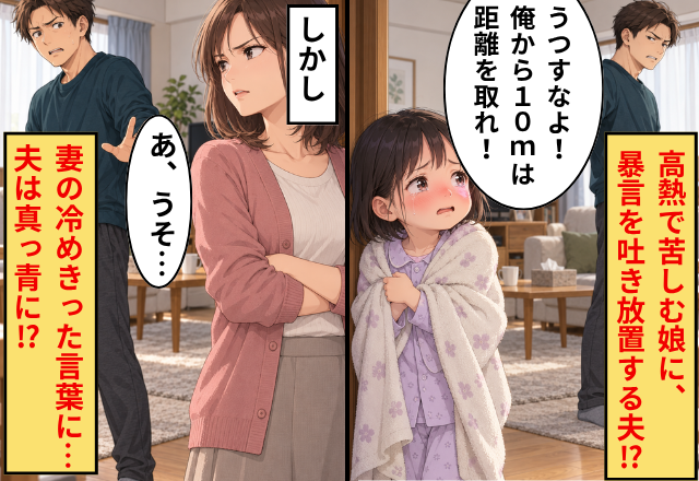 高熱で苦しむ娘に、夫「うつすなよ！俺から10mは距離を取れ！」しかし⇒妻の冷めきった言葉に…夫「あ、うそ…」