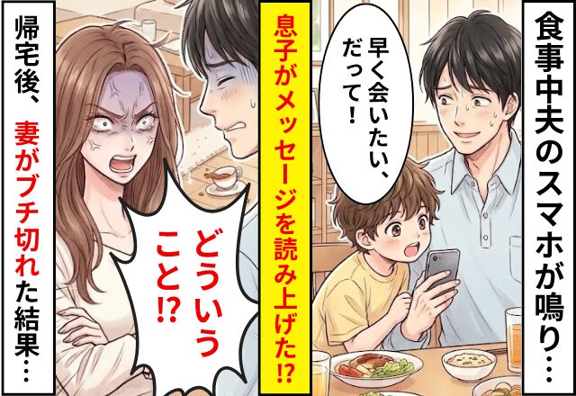 食事中夫のスマホが鳴り…息子「早く会いたい、だって！」メッセージを読み上げられた！？だが帰宅後⇒妻がブチ切れた結果