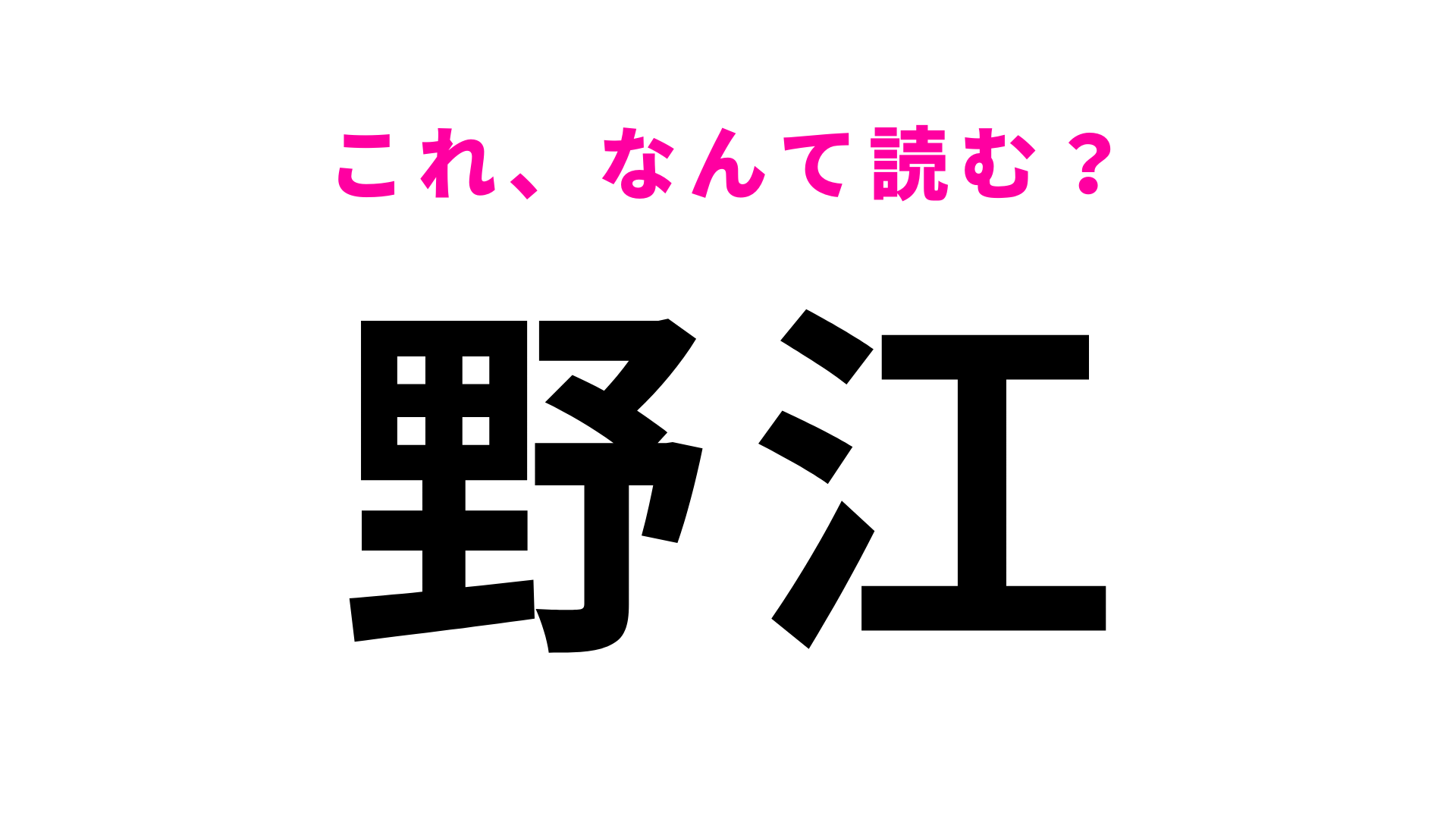 【漢字クイズ】「野江」はなんて読む？意外と読めない人多数…！