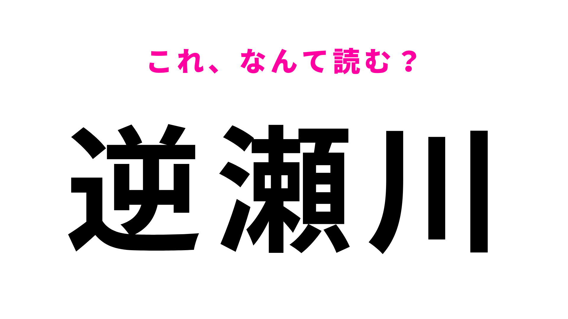 【漢字クイズ】「逆瀬川」はなんて読む？「さ」から読み始める！？