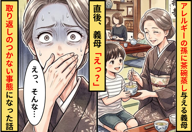 「甘やかすと弱くなる」アレルギーの孫に”茶碗蒸し”を与える義母！直後⇒義母「えっ？」取り返しのつかない事態になった話