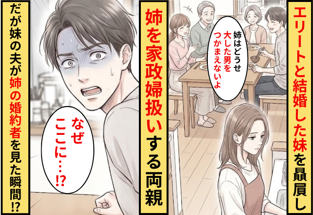 エリート男性と結婚した妹を贔屓して姉を家政婦扱いする両親！だが姉の婚約者を見た妹の夫が青ざめ…「なぜここに…」