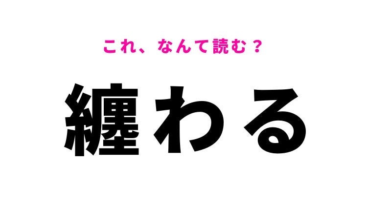 【漢字クイズ】「纏わる」はなんて読む？関連するという意味です！