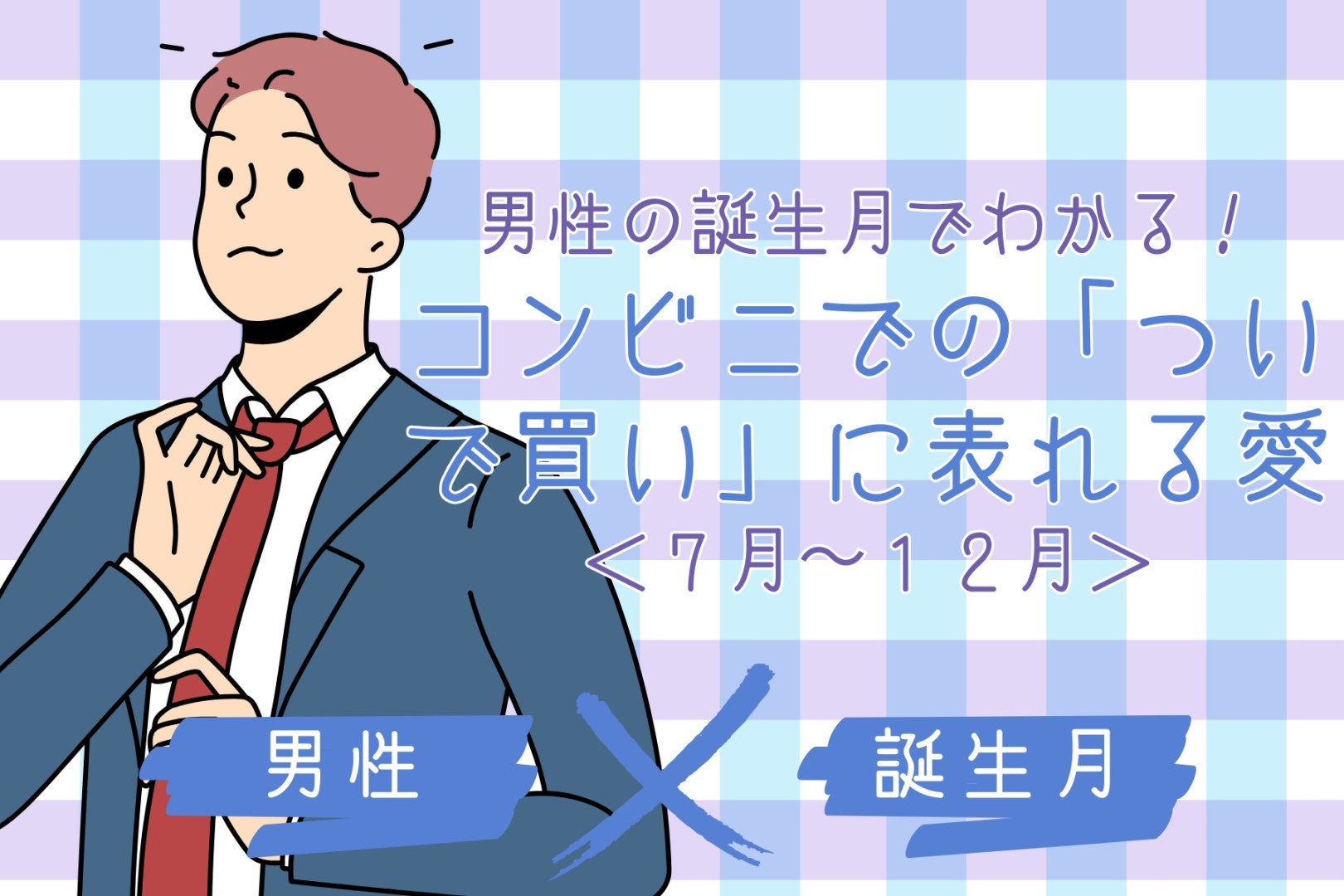 男性の誕生月でわかる！コンビニでの「ついで買い」に表れる愛＜７月〜１２月＞