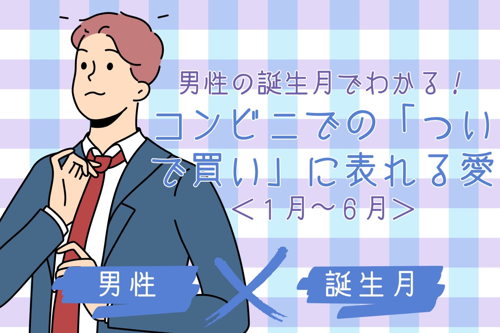 男性の誕生月でわかる！コンビニでの「ついで買い」に表れる愛＜１月〜６月＞