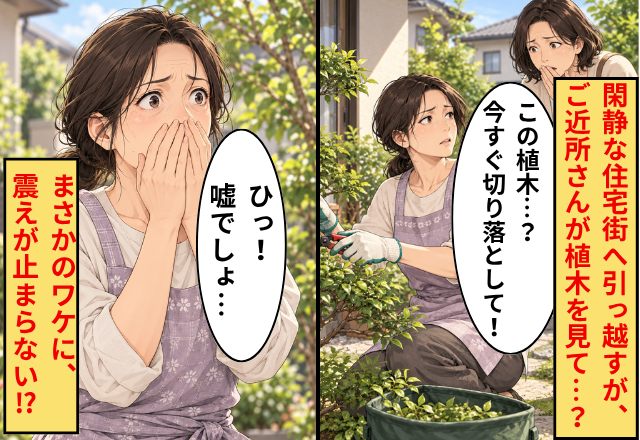 閑静な住宅街へ引っ越すが…ご近所さん「この植木…？今すぐ切り落として！」⇒まさかのワケに、私「ひっ！！嘘でしょ…」