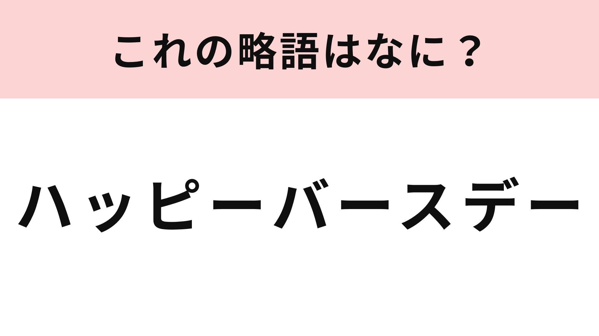 【略語クイズ】「ハッピーバースデー」の略語は？聞いたことあるはず！