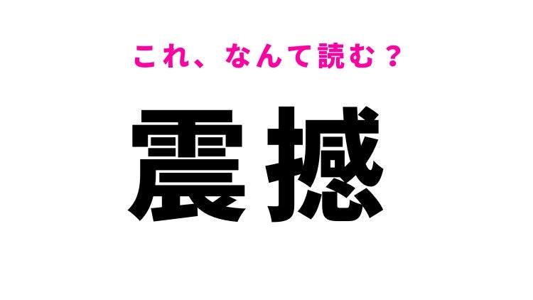 【漢字クイズ】「震撼」はなんて読む？ふるい動かすことを意味する言葉！