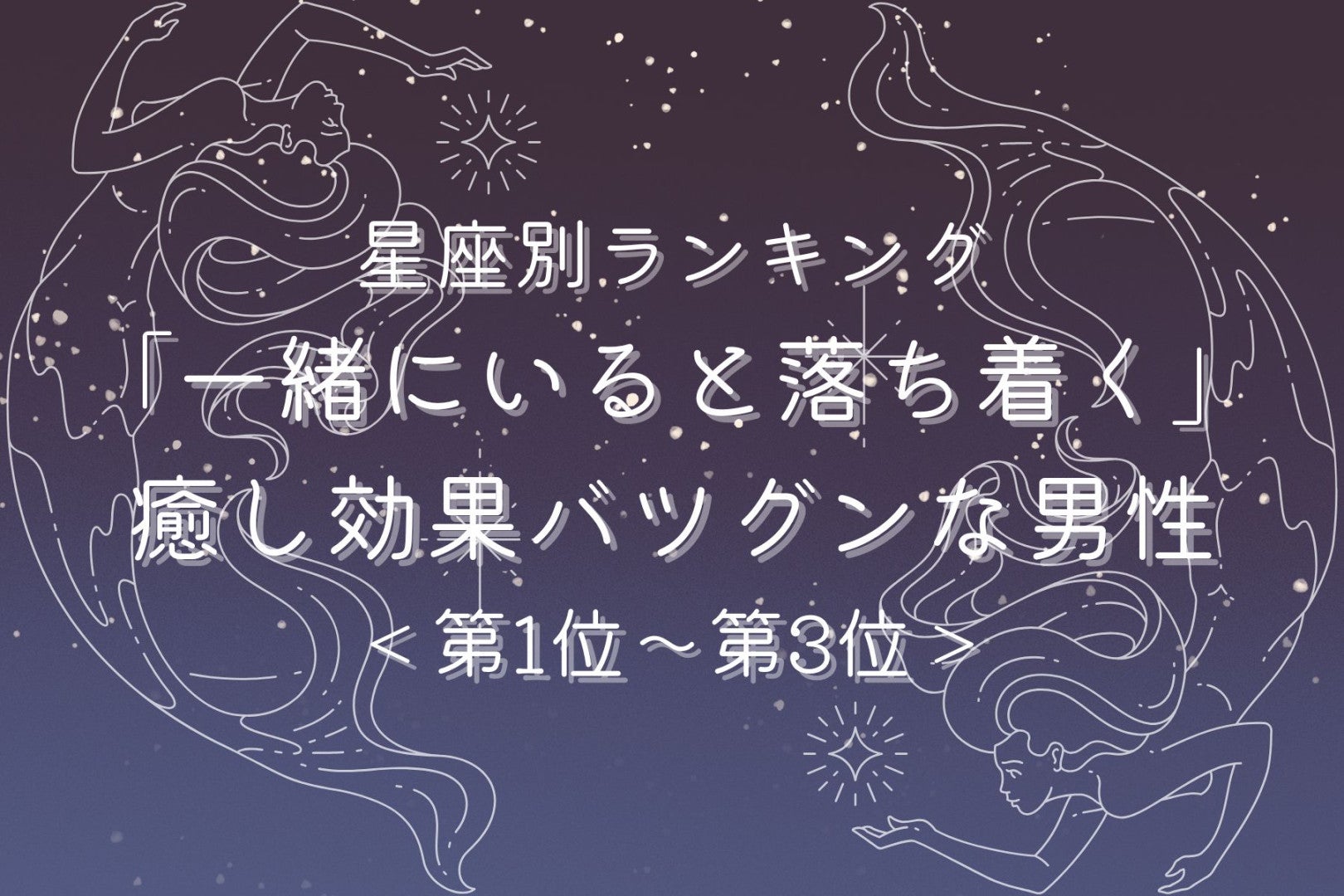 【星座別】「一緒にいると落ち着く」癒し効果バツグンな男性ランキング＜第１位〜第３位＞