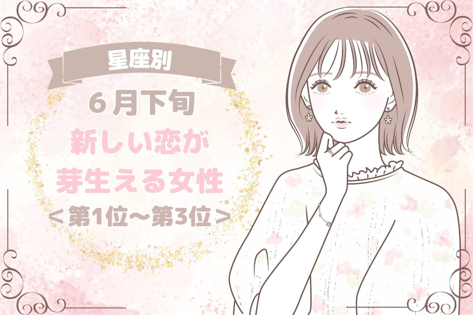 【星座別】６月下旬、新しい恋が芽生える女性ランキング＜第１位～第３位＞