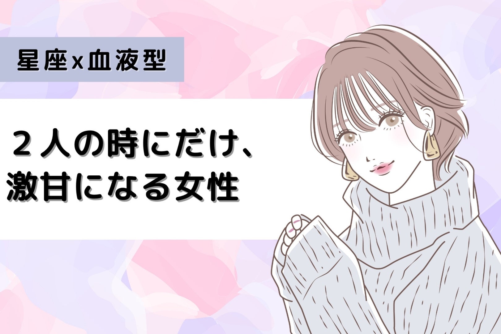 【星座×血液型別】２人の時にだけ、激甘になる女性ランキング＜第１位～第３位＞