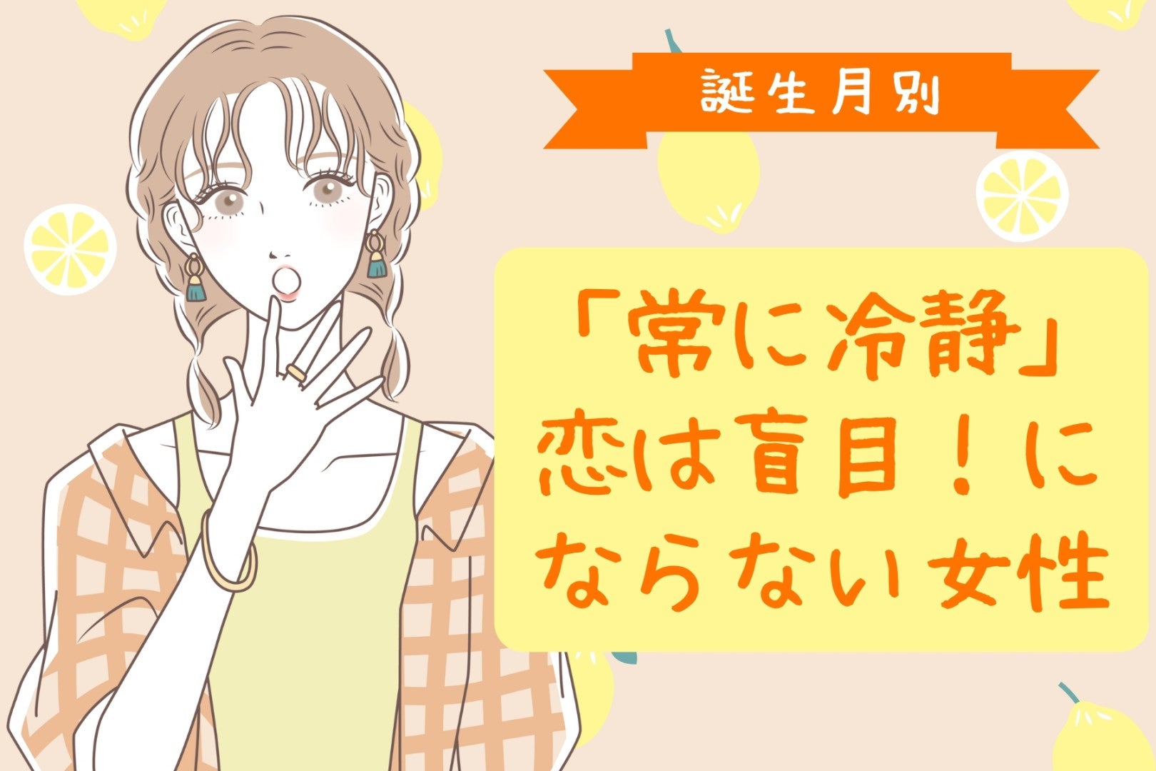 【誕生月別】「常に冷静」恋は盲目！にならない女性ランキング＜第１位～第３位＞