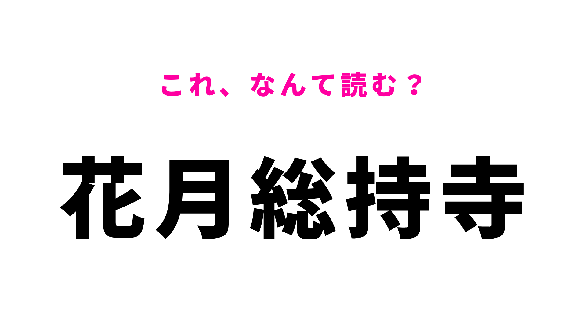 【漢字クイズ】「花月総持寺」はなんて読む？答えはひらがな7文字！