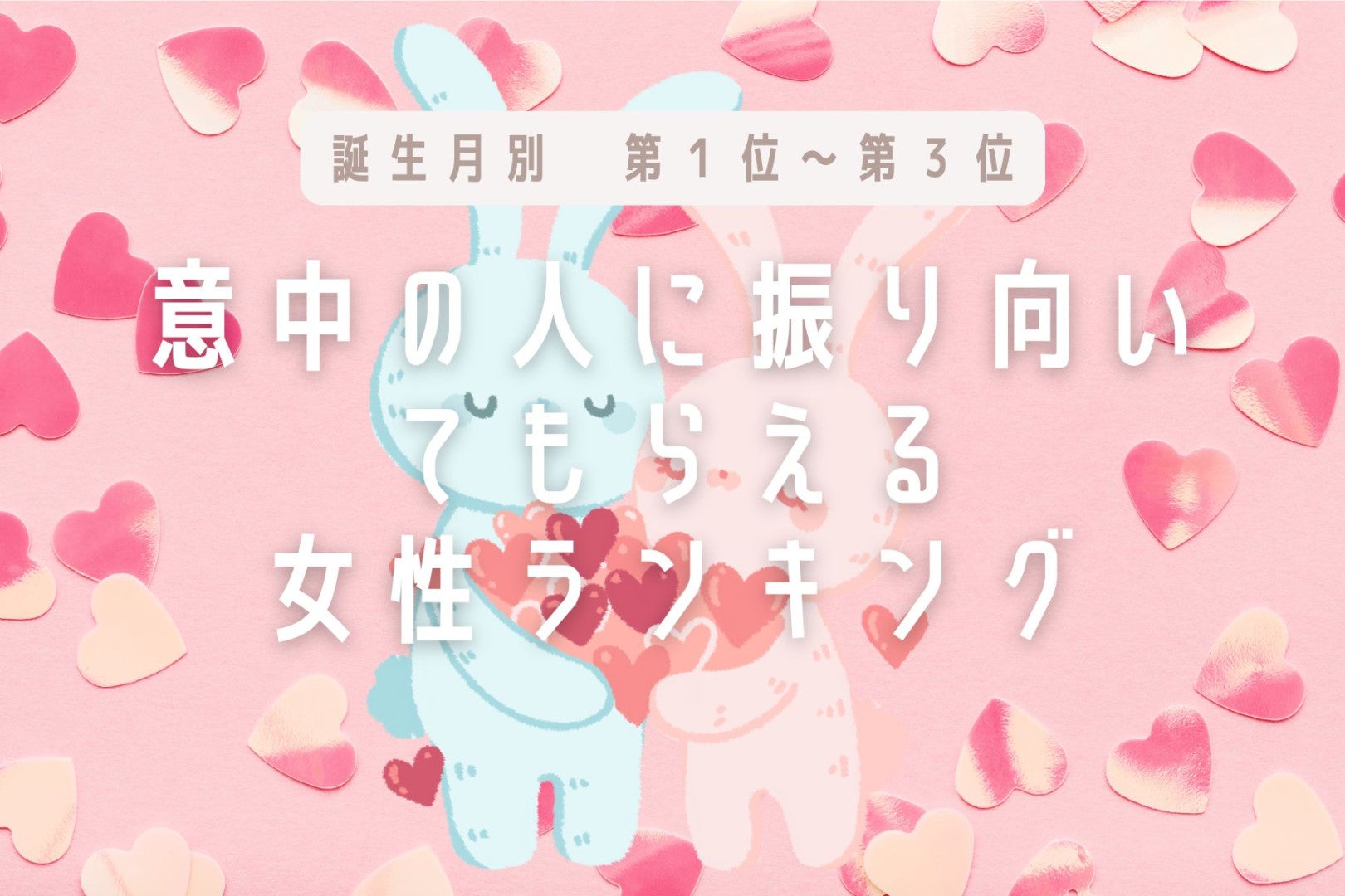 【誕生月別】「意中の人に振り向いてもらえる女性」ランキング＜第１位～第３位＞