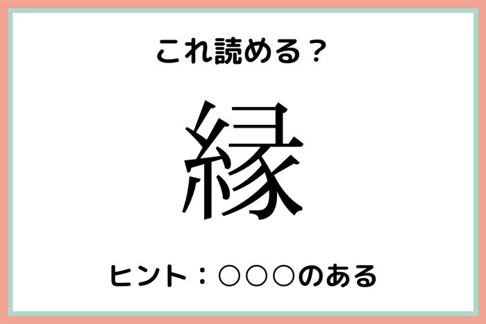 縁 えん 以外の読み 読めたらスゴイ 難読漢字 4選 モデルプレス