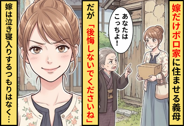 「あなたはこっち」嫁だけボロ家に住ませる義母！だが「後悔しないでくださいね」嫁は泣き寝入りするつもりはなく…