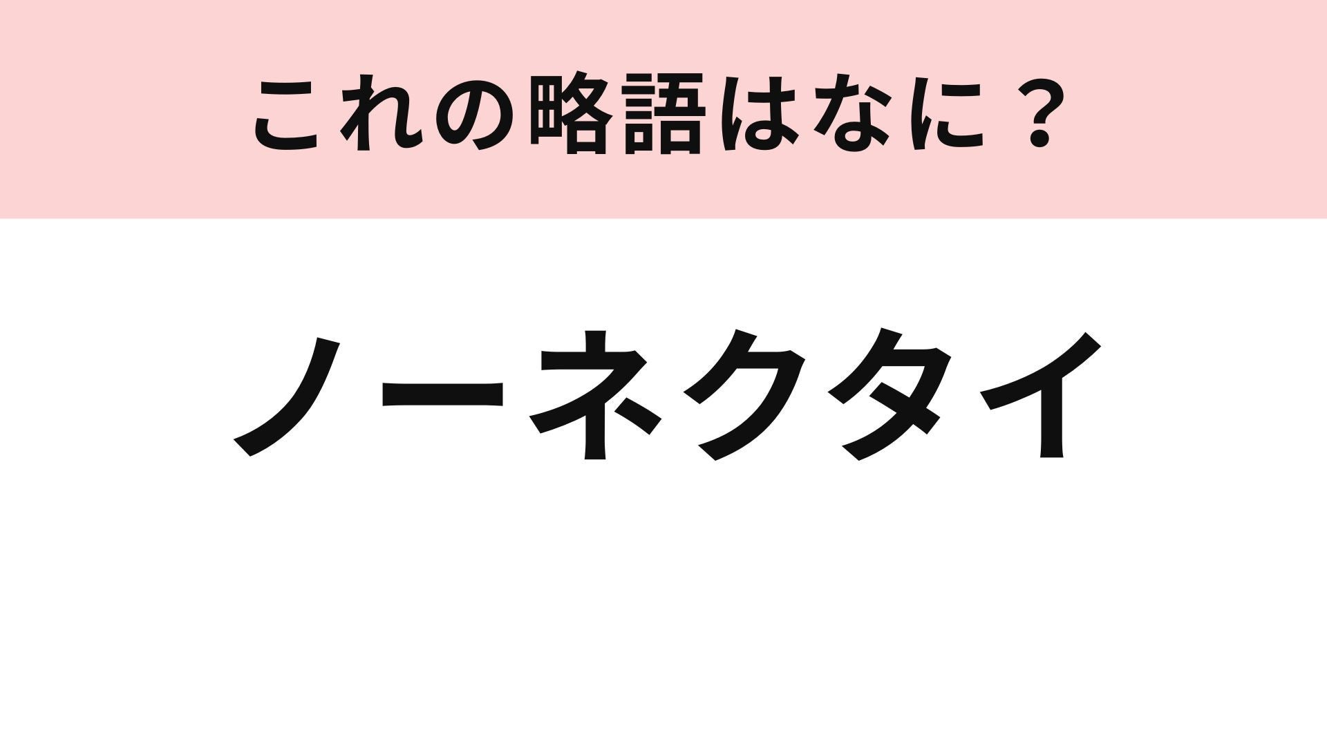 【略語クイズ】「ノーネクタイ」の略語は？これからの季節には知っておきたい！