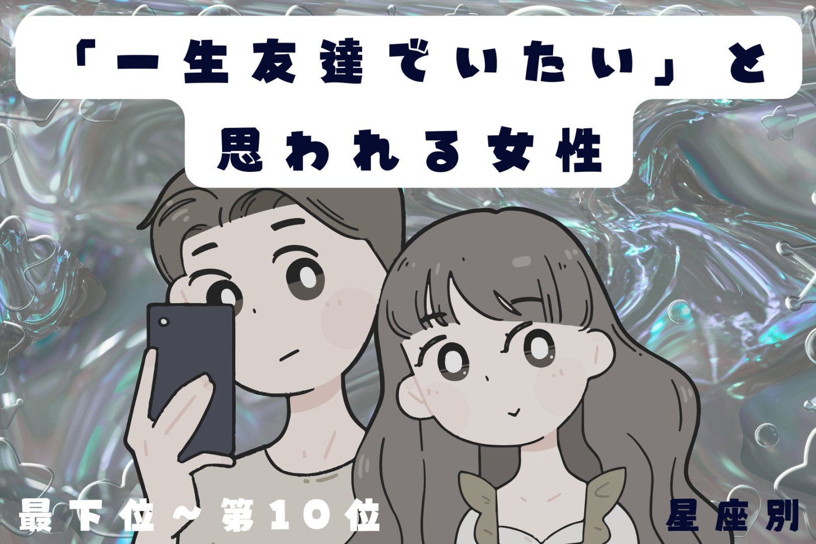 【星座別】「一生友達でいたい」と思われる女性ランキング＜最下位～第１０位＞