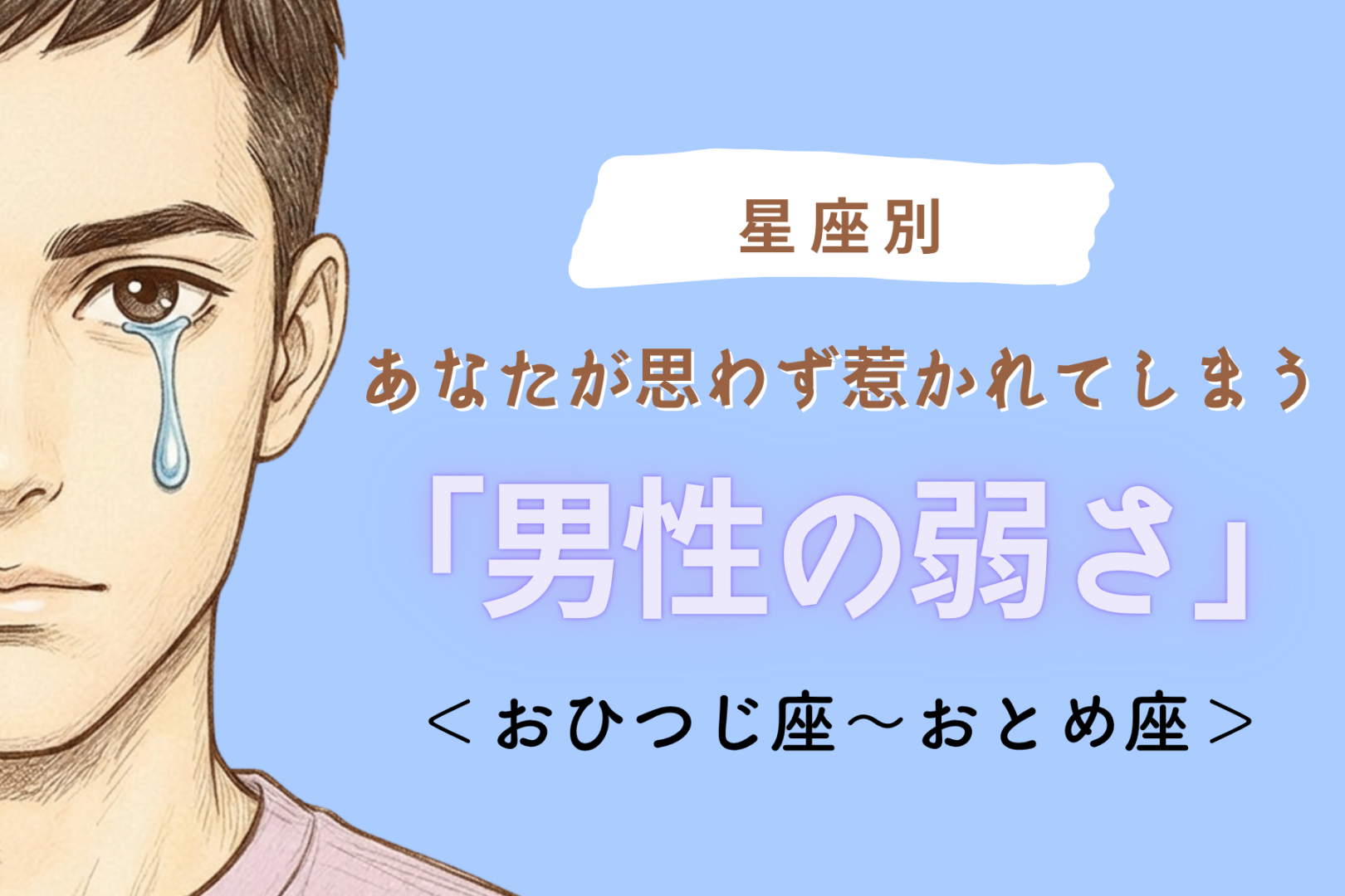 【星座別】あなたが思わず惹かれてしまう「男性の弱さ」＜おひつじ座〜おとめ座＞