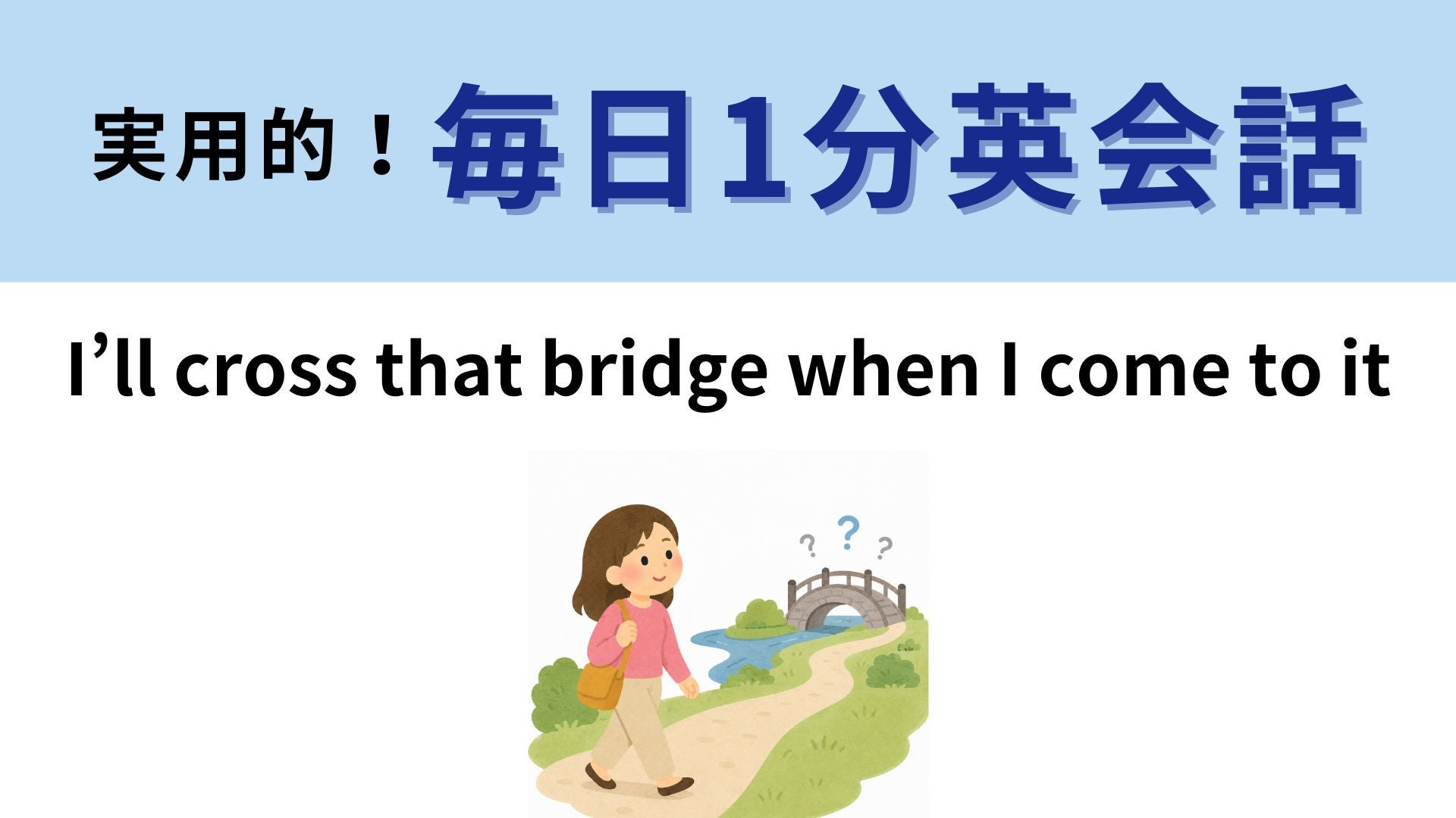 「I’ll cross that bridge when I come to it」の意味は？長めのフレーズに挑戦！【1分英会話】