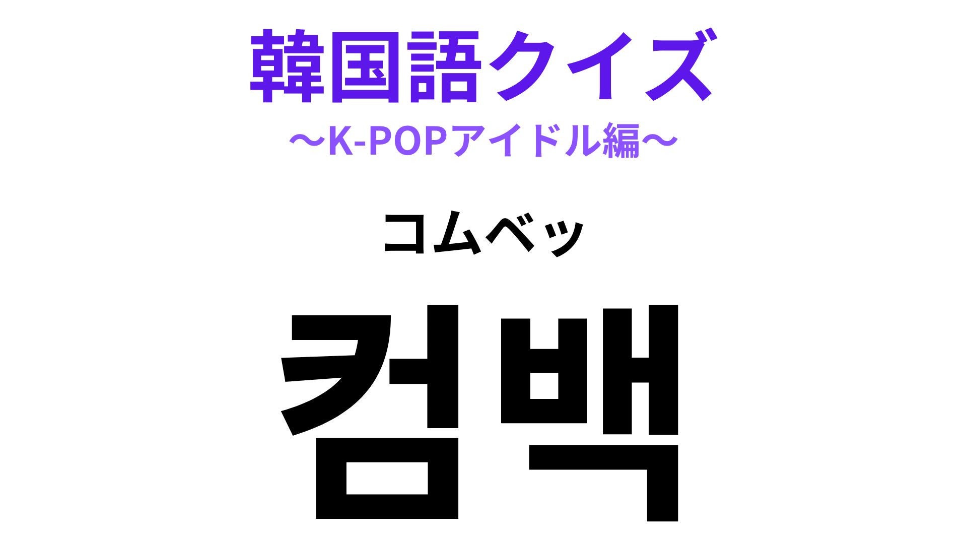【韓国語クイズ】「컴백（コムベッ）」の意味は？K-POP好きなら見逃せない...！