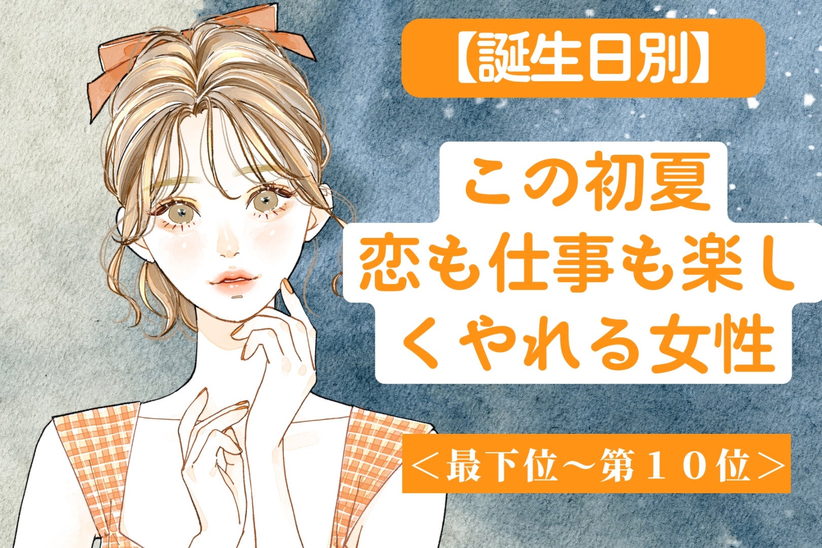 【誕生月別】この初夏、恋も仕事も楽しくやれる女性ランキング＜最下位～第１０位＞