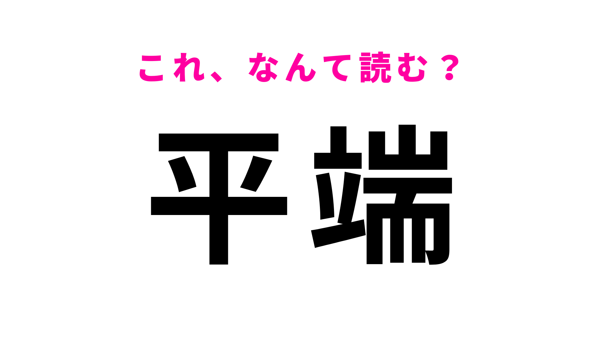【漢字クイズ】「平端」はなんて読む？地味に間違える問題…！