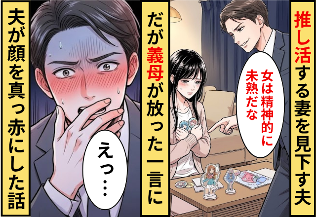 「女は精神的に未熟」推し活する妻を見下す夫！だが「あんた…」義母が放った”一言”に夫が顔を真っ赤にした話